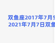 双鱼座2017年7月5日 2021年7月7日双鱼座